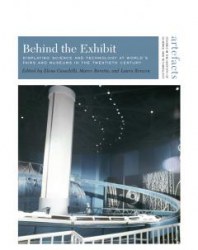 Book Cover - Behind the Exhibit: Displaying Science and Technology at World's Fairs and Museums in the Twentieth Century