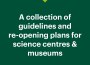 A collection of guidelines and  re-opening plans for science centres & museums
